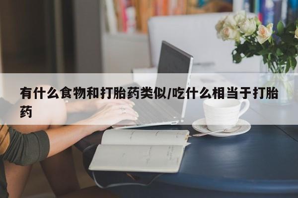 米非司酮片多少钱一盒有什么食物和打胎药类似/吃什么相当于打胎药
