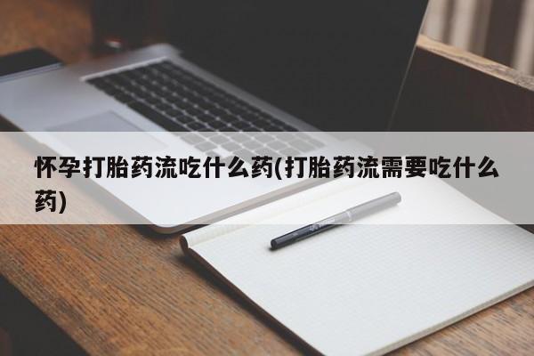米非司酮片多少钱一盒怀孕打胎药流吃什么药(打胎药流需要吃什么药)