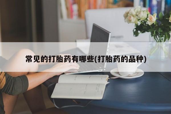 米非司酮片多少钱一盒常见的打胎药有哪些(打胎药的品种)
