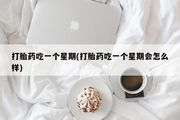 米非司酮片多少钱一盒打胎药吃一个星期(打胎药吃一个星期会怎么样)