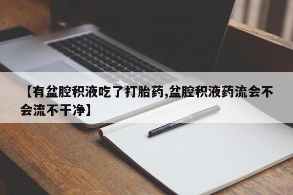 米非司酮片多少钱一盒【有盆腔积液吃了打胎药,盆腔积液药流会不会流不干净】
