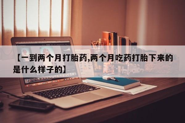 米非司酮片多少钱一盒【一到两个月打胎药,两个月吃药打胎下来的是什么样子的】