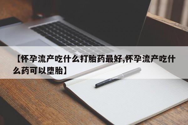 米非司酮片多少钱一盒【怀孕流产吃什么打胎药最好,怀孕流产吃什么药可以堕胎】