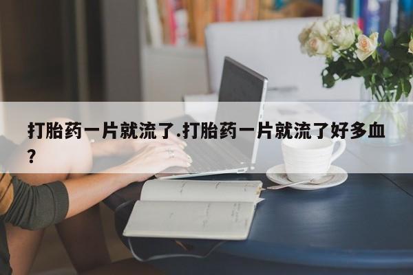 米非司酮片多少钱一盒打胎药一片就流了.打胎药一片就流了好多血？