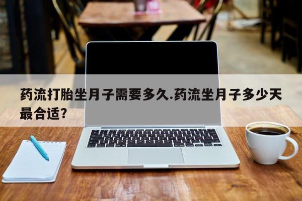 米非司酮片多少钱一盒药流打胎坐月子需要多久.药流坐月子多少天最合适？