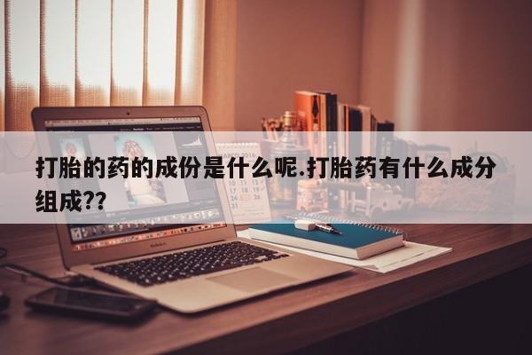 米非司酮片多少钱一盒打胎的药的成份是什么呢.打胎药有什么成分组成?？
