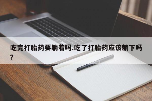 米非司酮片多少钱一盒吃完打胎药要躺着吗.吃了打胎药应该躺下吗？