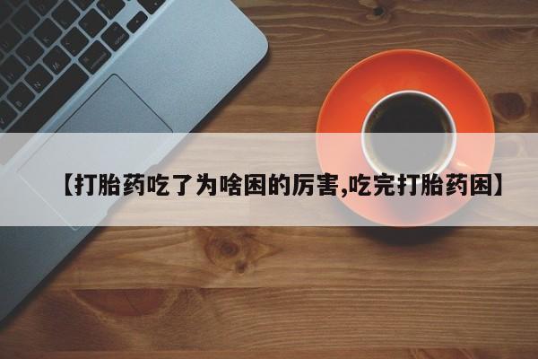 米非司酮片多少钱一盒【打胎药吃了为啥困的厉害,吃完打胎药困】
