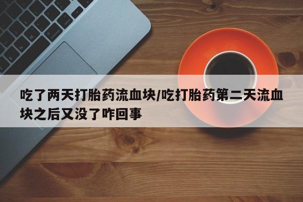 米非司酮片多少钱一盒吃了两天打胎药流血块/吃打胎药第二天流血块之后又没了咋回事