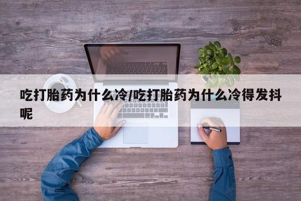 米非司酮片多少钱一盒吃打胎药为什么冷/吃打胎药为什么冷得发抖呢