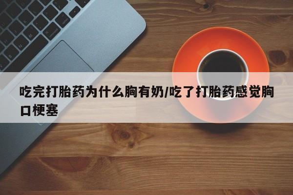 米非司酮片多少钱一盒吃完打胎药为什么胸有奶/吃了打胎药感觉胸口梗塞