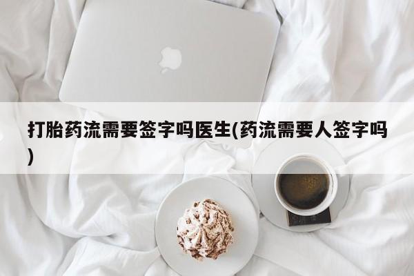 米非司酮片多少钱一盒打胎药流需要签字吗医生(药流需要人签字吗)