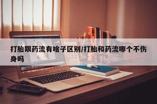 米非司酮片多少钱一盒打胎跟药流有啥子区别/打胎和药流哪个不伤身吗