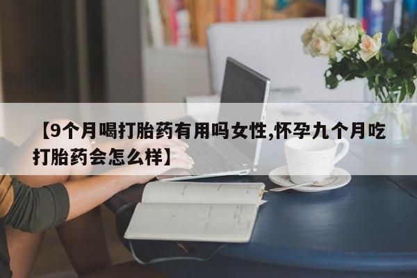米非司酮片多少钱一盒【9个月喝打胎药有用吗女性,怀孕九个月吃打胎药会怎么样】