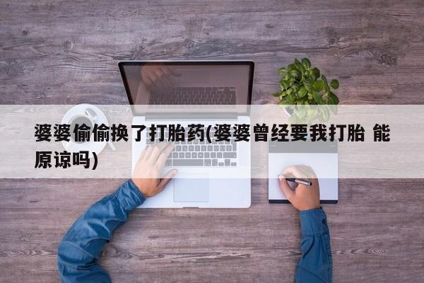 米非司酮片多少钱一盒婆婆偷偷换了打胎药(婆婆曾经要我打胎 能原谅吗)