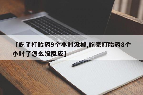 米非司酮片多少钱一盒【吃了打胎药9个小时没掉,吃完打胎药8个小时了怎么没反应】