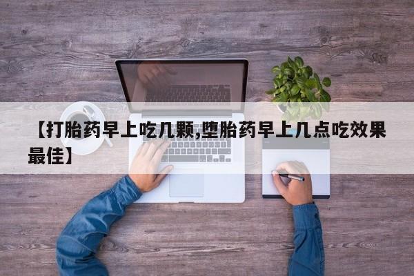 米非司酮片多少钱一盒【打胎药早上吃几颗,堕胎药早上几点吃效果最佳】