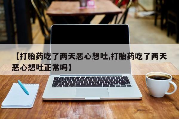 米非司酮片多少钱一盒【打胎药吃了两天恶心想吐,打胎药吃了两天恶心想吐正常吗】