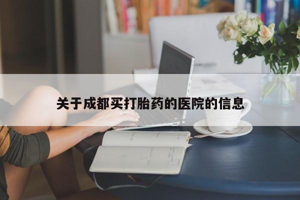 米非司酮片多少钱一盒关于成都买打胎药的医院的信息