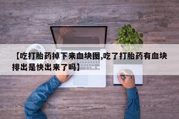 米非司酮片多少钱一盒【吃打胎药掉下来血块图,吃了打胎药有血块排出是快出来了吗】