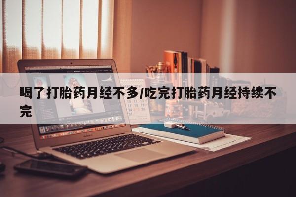 米非司酮片多少钱一盒喝了打胎药月经不多/吃完打胎药月经持续不完