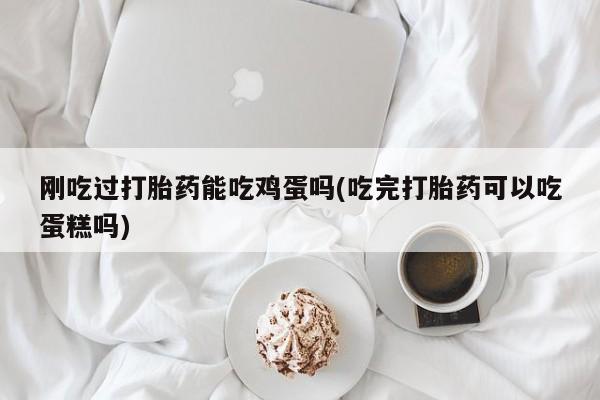 米非司酮片多少钱一盒刚吃过打胎药能吃鸡蛋吗(吃完打胎药可以吃蛋糕吗)
