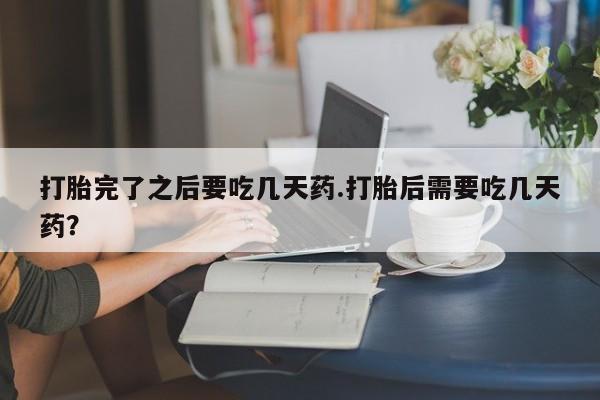 米非司酮片多少钱一盒打胎完了之后要吃几天药.打胎后需要吃几天药？