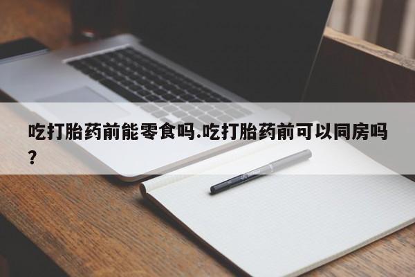 米非司酮片多少钱一盒吃打胎药前能零食吗.吃打胎药前可以同房吗？