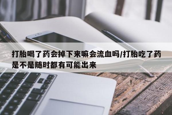 米非司酮片多少钱一盒打胎喝了药会掉下来嘛会流血吗/打胎吃了药是不是随时都有可能出来