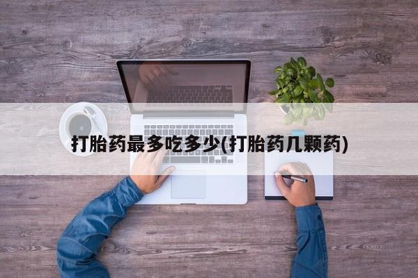 米非司酮片多少钱一盒打胎药最多吃多少(打胎药几颗药)