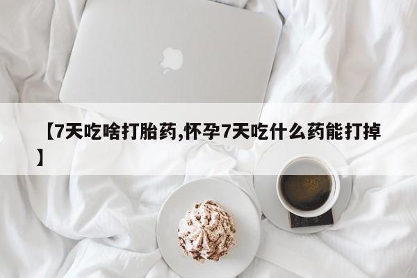 米非司酮片多少钱一盒【7天吃啥打胎药,怀孕7天吃什么药能打掉】