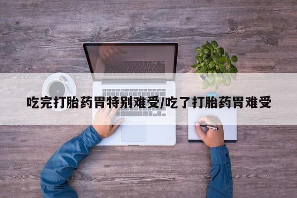 米非司酮片多少钱一盒吃完打胎药胃特别难受/吃了打胎药胃难受