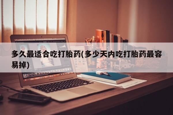 米非司酮片多少钱一盒多久最适合吃打胎药(多少天内吃打胎药最容易掉)