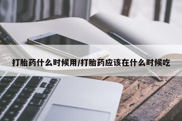 米非司酮片多少钱一盒打胎药什么时候用/打胎药应该在什么时候吃