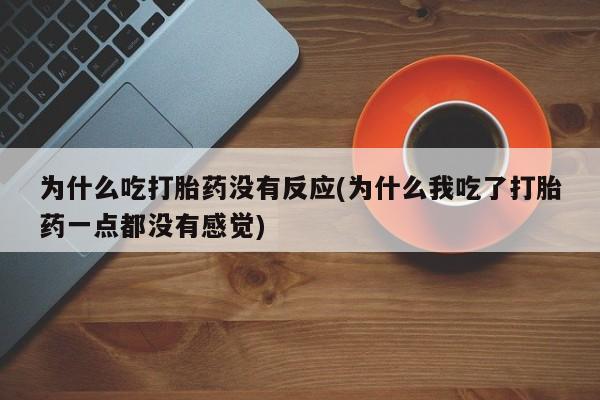 米非司酮片多少钱一盒为什么吃打胎药没有反应(为什么我吃了打胎药一点都没有感觉)