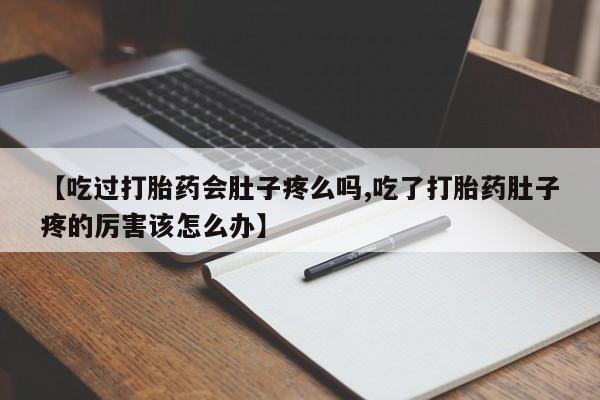 米非司酮片多少钱一盒【吃过打胎药会肚子疼么吗,吃了打胎药肚子疼的厉害该怎么办】