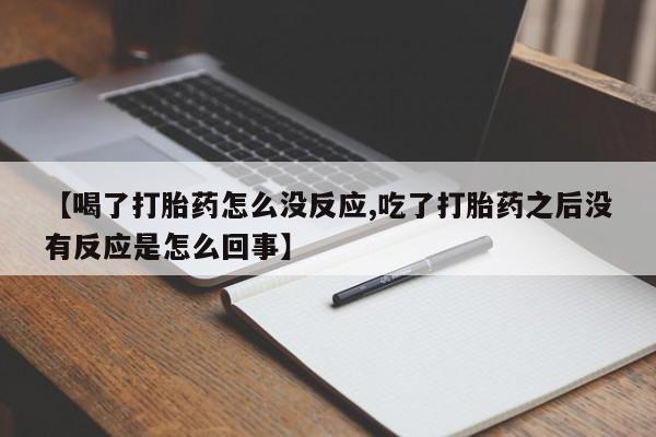 米非司酮片多少钱一盒【喝了打胎药怎么没反应,吃了打胎药之后没有反应是怎么回事】