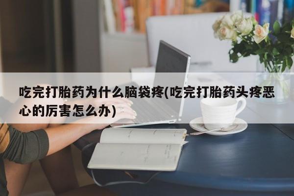 米非司酮片多少钱一盒吃完打胎药为什么脑袋疼(吃完打胎药头疼恶心的厉害怎么办)