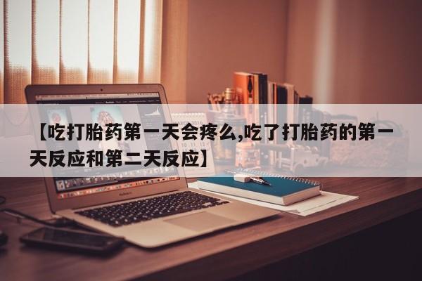 米非司酮片多少钱一盒【吃打胎药第一天会疼么,吃了打胎药的第一天反应和第二天反应】